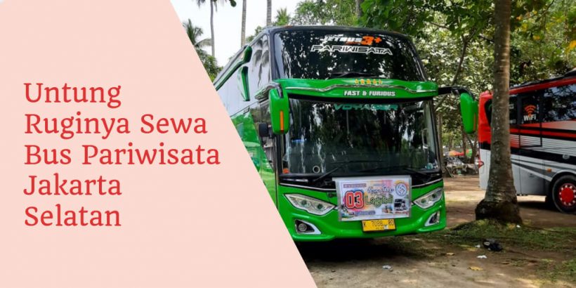 Untung Ruginya Sewa Bus Pariwisata Jakarta Selatan